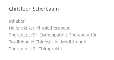  Christoph Scherbaum Inhaber Heilpraktiker, Physiotherapeut, Therapeut für Ostheopathie, Therapeut für Traditionelle Chinesische Medizin und Therapeut für Chiropraktik 